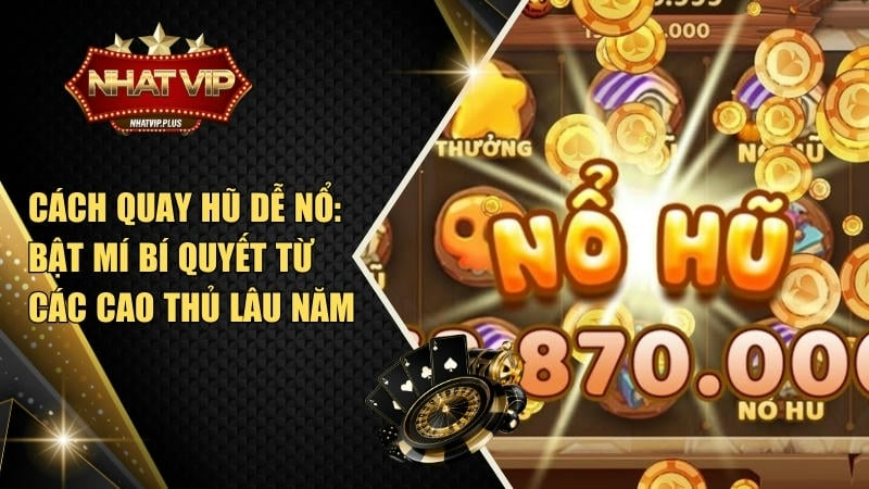 cach quay hu de no bat mi bi quyet tu cac cao thu lau nam Cách quay hũ dễ nổ: Bật mí bí quyết từ các cao thủ lâu năm