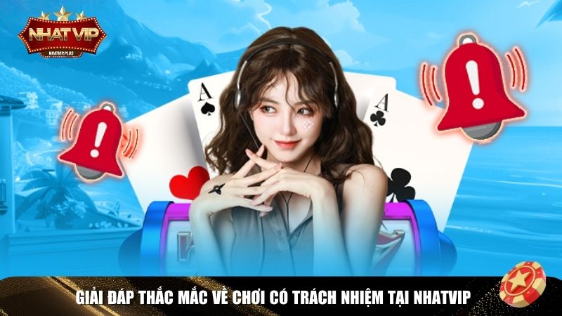 Những câu hỏi thường gặp về chơi có trách nhiệm tại Nhatvip cùng câu trả lời 